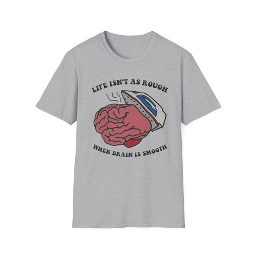 "Life Isn't As Rough When Your Brain Is Smooth" Funny Unisex T-Shirt